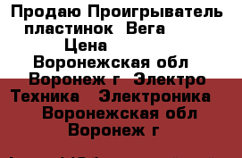 Продаю Проигрыватель пластинок “Вега-109“ › Цена ­ 3 500 - Воронежская обл., Воронеж г. Электро-Техника » Электроника   . Воронежская обл.,Воронеж г.